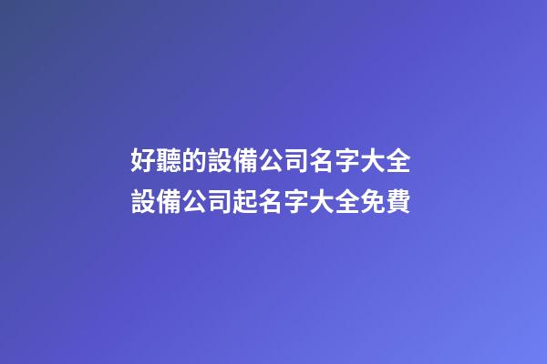 好聽的設備公司名字大全 設備公司起名字大全免費-第1張-公司起名-玄機派